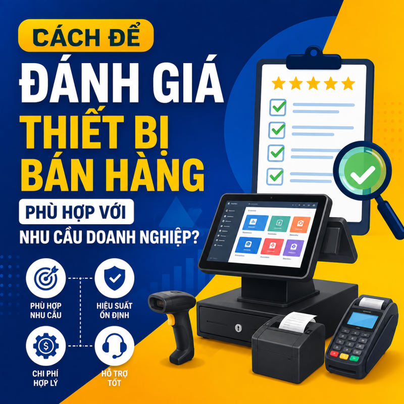 Cách Để Đánh Giá Thiết Bị Bán Hàng Phù Hợp Với Nhu Cầu Doanh Nghiệp?